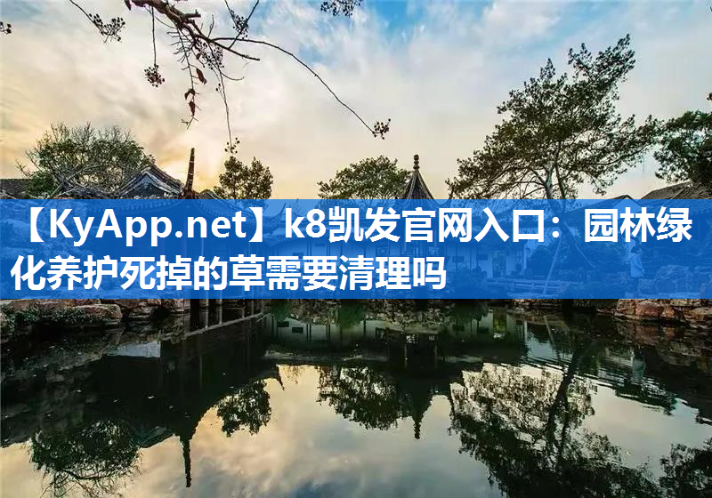 k8凯发官网入口：园林绿化养护死掉的草需要清理吗