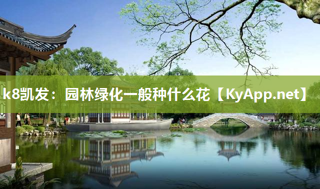 k8凯发：园林绿化一般种什么花
