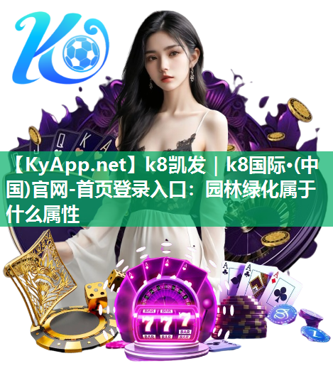 k8凯发｜k8国际·(中国)官网-首页登录入口：园林绿化属于什么属性