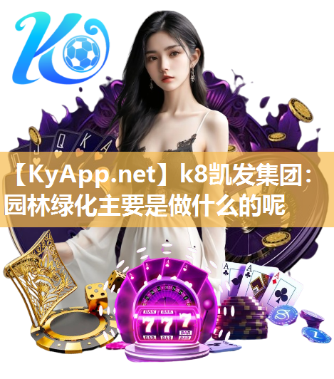 k8凯发集团：园林绿化主要是做什么的呢