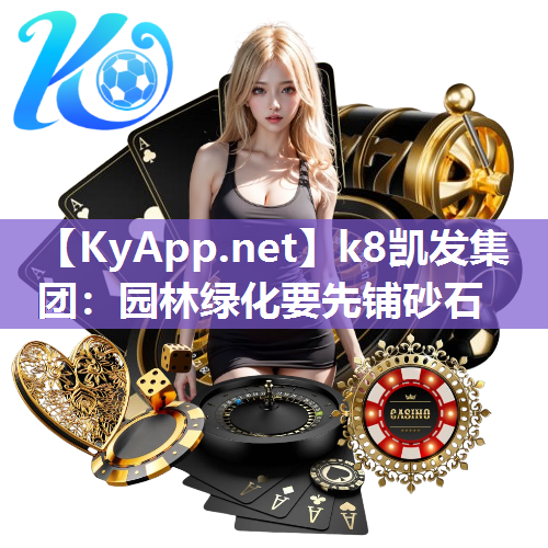 k8凯发集团：园林绿化要先铺砂石