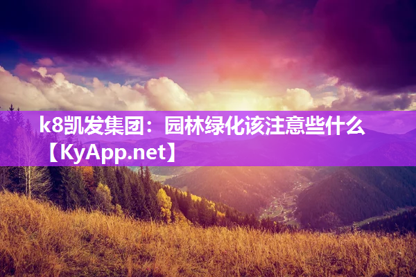 k8凯发集团：园林绿化该注意些什么