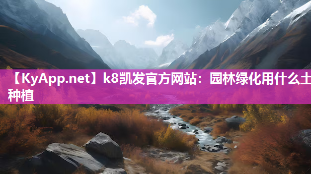 k8凯发官方网站：园林绿化用什么土种植