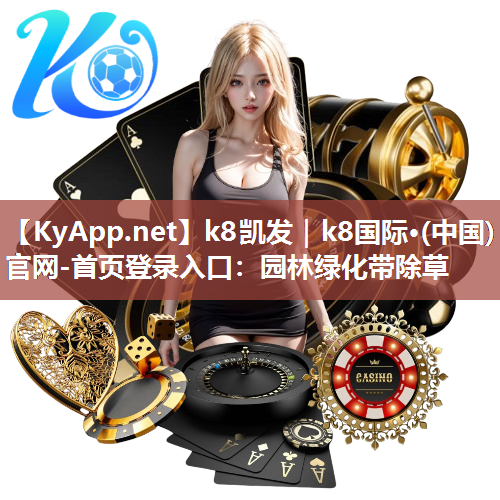 k8凯发｜k8国际·(中国)官网-首页登录入口：园林绿化带除草