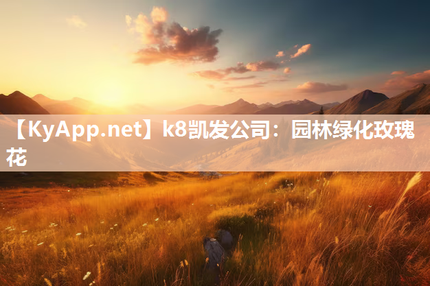 k8凯发公司：园林绿化玫瑰花