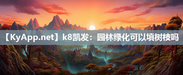 k8凯发：园林绿化可以填树枝吗