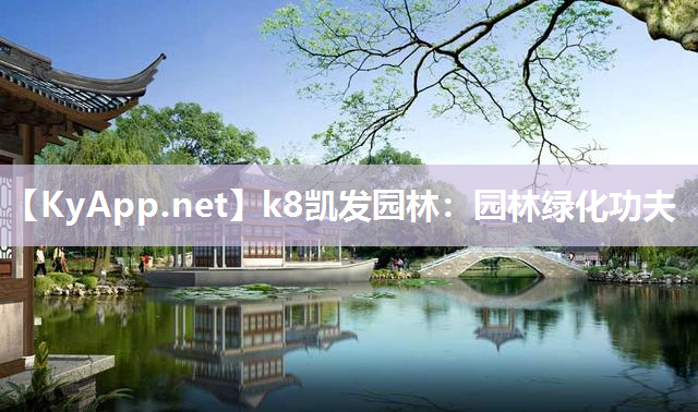 k8凯发园林：园林绿化功夫